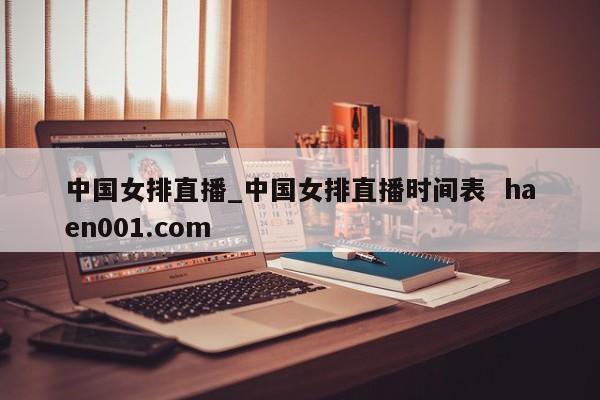 中国女排直播_中国女排直播时间表  haen001.com