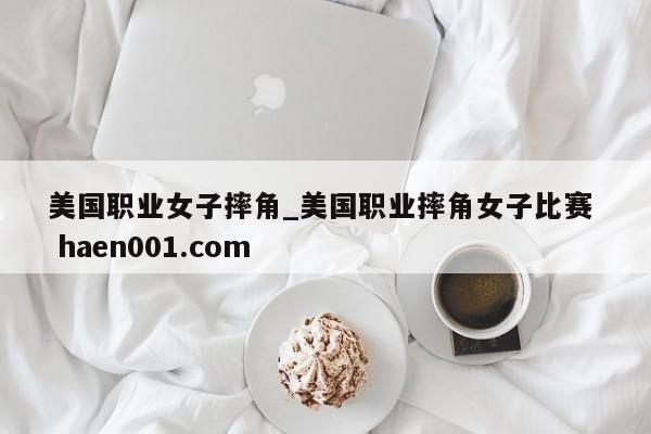 美国职业女子摔角_美国职业摔角女子比赛  haen001.com