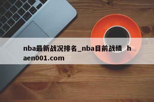 nba最新战况排名_nba目前战绩  haen001.com