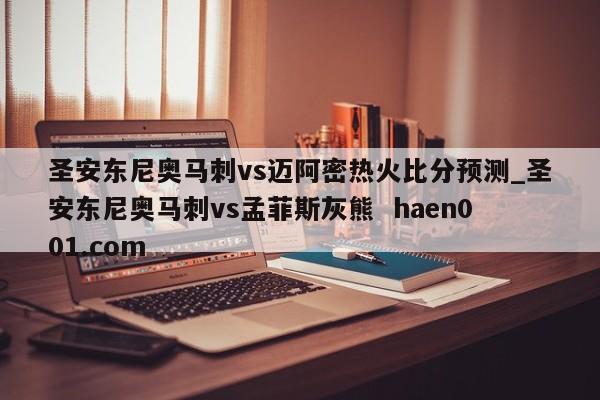 圣安东尼奥马刺vs迈阿密热火比分预测_圣安东尼奥马刺vs孟菲斯灰熊 haen001.com
