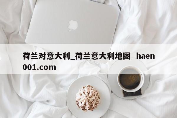 荷兰对意大利_荷兰意大利地图  haen001.com