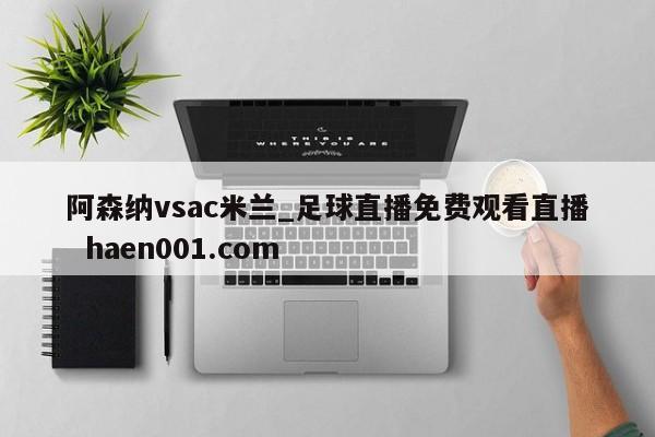 阿森纳vsac米兰_足球直播免费观看直播  haen001.com
