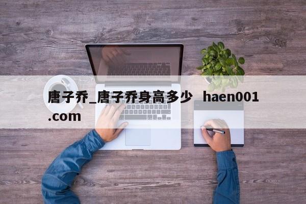 唐子乔_唐子乔身高多少  haen001.com