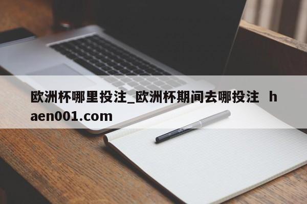 欧洲杯哪里投注_欧洲杯期间去哪投注  haen001.com