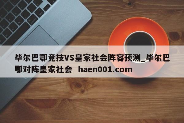 毕尔巴鄂竞技VS皇家社会阵容预测_毕尔巴鄂对阵皇家社会  haen001.com