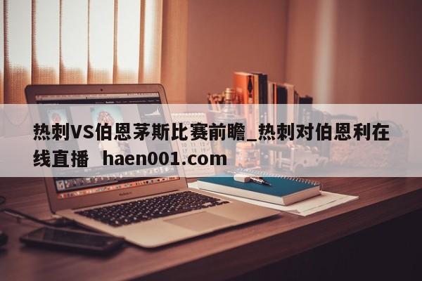 热刺VS伯恩茅斯比赛前瞻_热刺对伯恩利在线直播  haen001.com