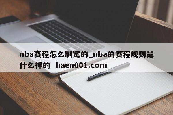 nba赛程怎么制定的_nba的赛程规则是什么样的  haen001.com