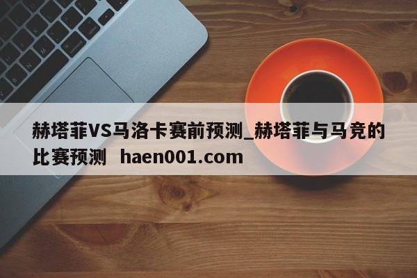 赫塔菲VS马洛卡赛前预测_赫塔菲与马竞的比赛预测  haen001.com