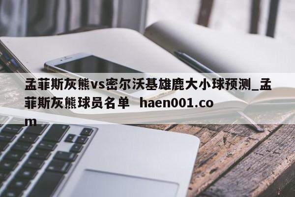 孟菲斯灰熊vs密尔沃基雄鹿大小球预测_孟菲斯灰熊球员名单  haen001.com