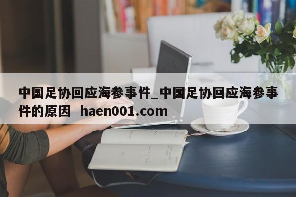 中国足协回应海参事件_中国足协回应海参事件的原因  haen001.com
