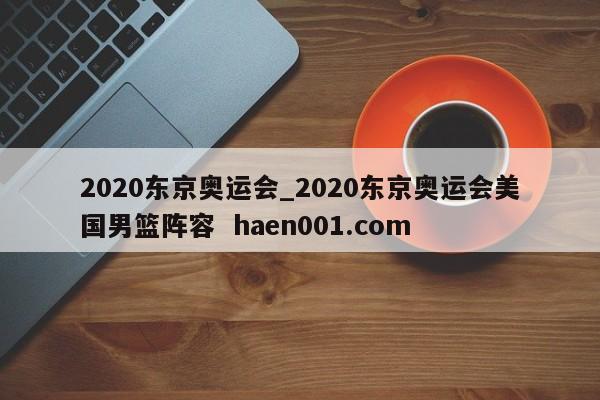 2020东京奥运会_2020东京奥运会美国男篮阵容  haen001.com