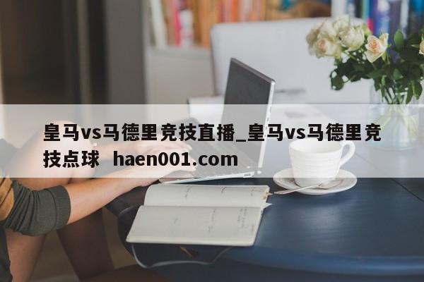 皇马vs马德里竞技直播_皇马vs马德里竞技点球  haen001.com