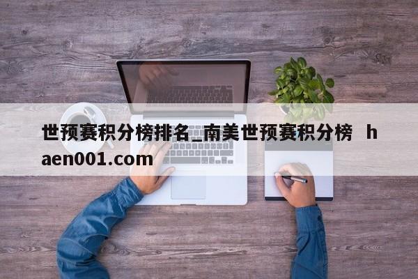 世预赛积分榜排名_南美世预赛积分榜  haen001.com
