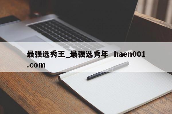 最强选秀王_最强选秀年  haen001.com