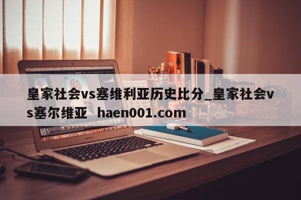 皇家社会vs塞维利亚历史比分_皇家社会vs塞尔维亚  haen001.com