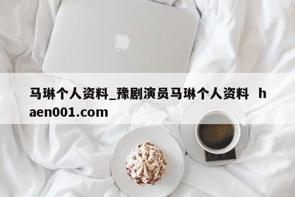 马琳个人资料_豫剧演员马琳个人资料  haen001.com