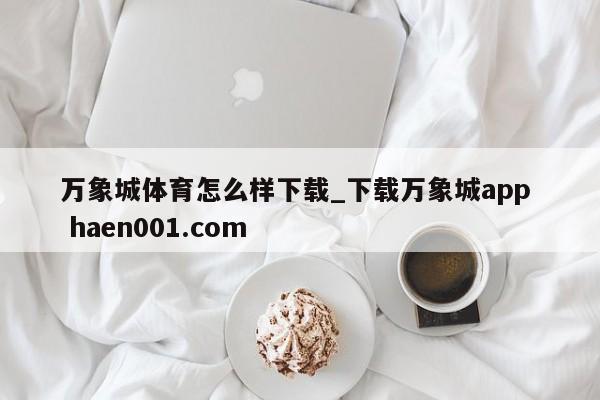 万象城体育怎么样下载_下载万象城app  haen001.com