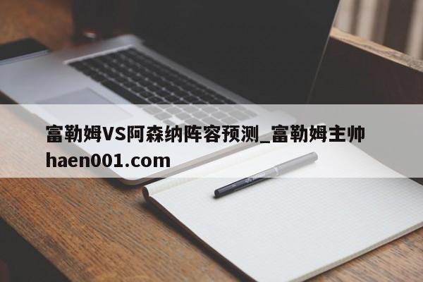 富勒姆VS阿森纳阵容预测_富勒姆主帅  haen001.com