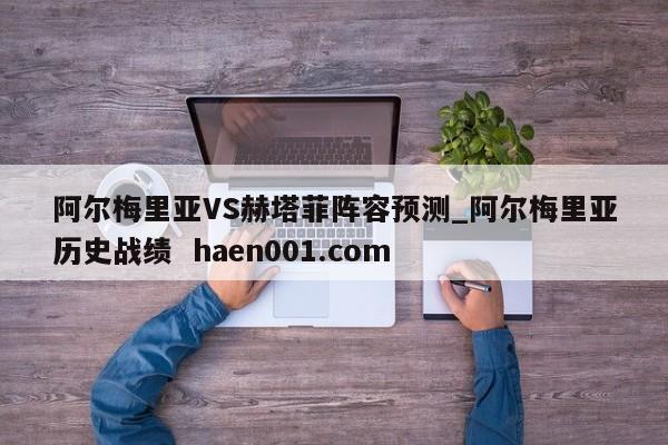 阿尔梅里亚VS赫塔菲阵容预测_阿尔梅里亚历史战绩  haen001.com