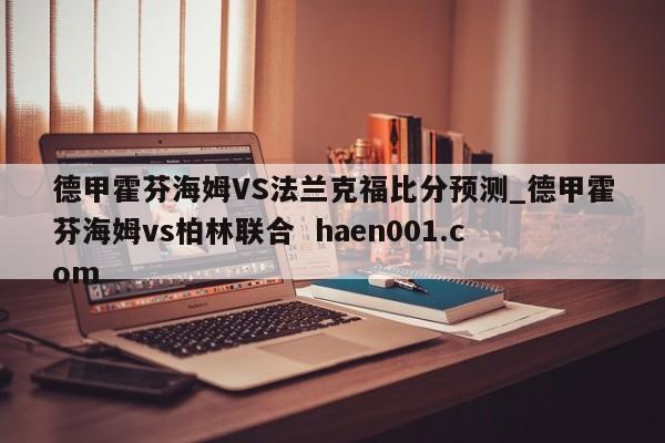 德甲霍芬海姆VS法兰克福比分预测_德甲霍芬海姆vs柏林联合  haen001.com