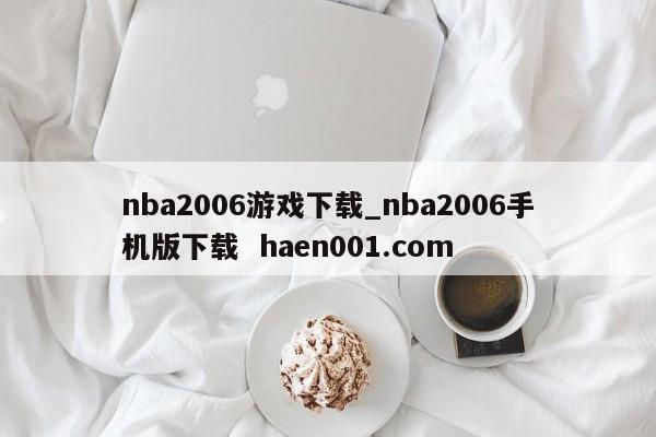 nba2006游戏下载_nba2006手机版下载  haen001.com